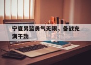 今年会体育网站-宁夏男篮勇气无限，备战充满干劲
