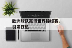今年会娱乐官网-欧洲球队赢得世界锦标赛，引发狂热