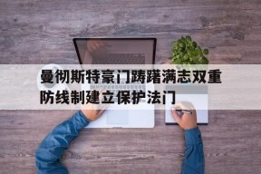 今年会官网-关于曼彻斯特豪门踌躇满志双重防线制建立保护法门的信息