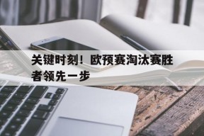 今年会娱乐官网-关键时刻！欧预赛淘汰赛胜者领先一步