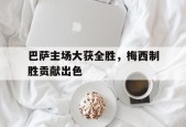 今年会官网-巴萨主场大获全胜，梅西制胜贡献出色