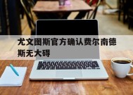 今年会体育网站-关于尤文图斯官方确认费尔南德斯无大碍的信息