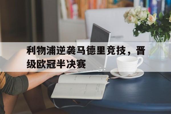 利物浦逆袭马德里竞技，晋级欧冠半决赛(利物浦逆袭马德里竞技,晋级欧冠半决赛是哪一场)