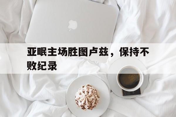 关于亚眠主场胜图卢兹,保持不败纪录的信息 关于亚眠主场胜图卢兹,保持不败纪录的信息